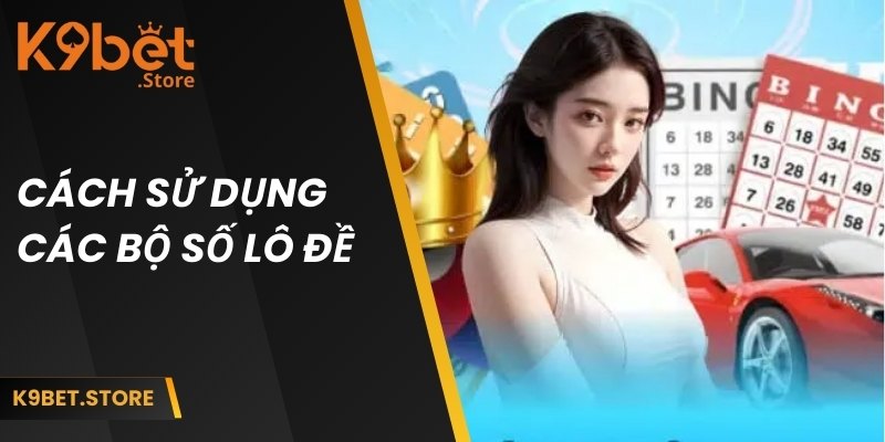 Cách sử dụng các bộ trong lô đề hiệu quả nhất