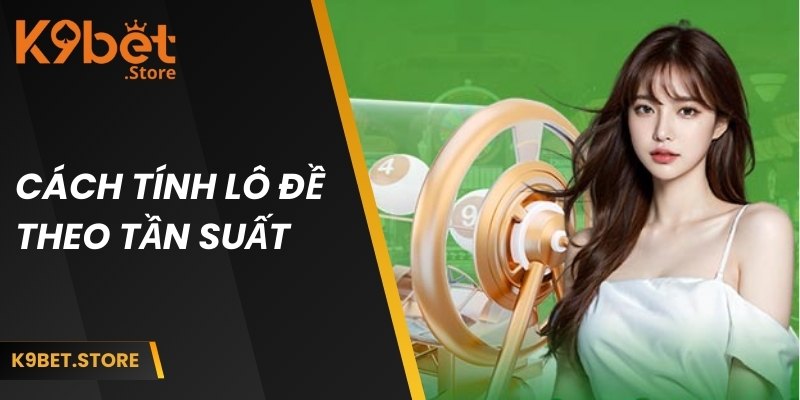 Công thức tính lô đề K9BET - Hướng Dẫn Đơn Giản Cho Hội Viên 3 Tính theo tần suất