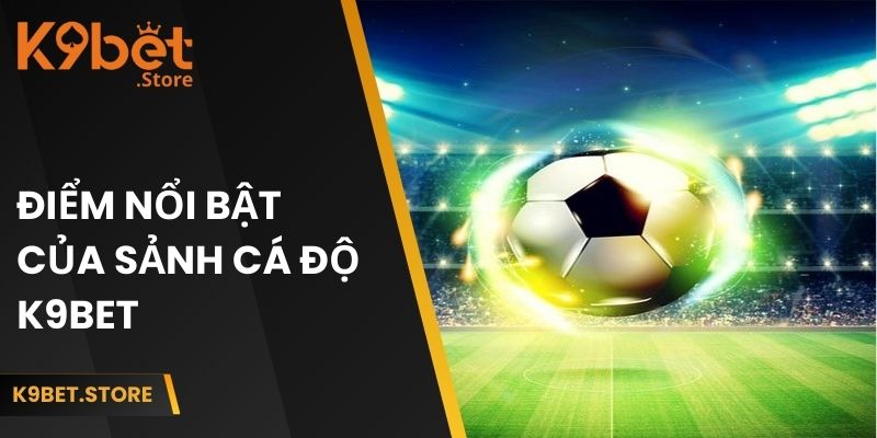 Đặc tính nổi bật của cá độ bóng đá tại K9BET