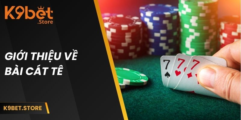 Bài Cát Tê Là Gì? Bí Quyết Chơi Nhanh Thắng Từ Chuyên Gia 1 Giới thiệu đôi nét về game bài cát tê