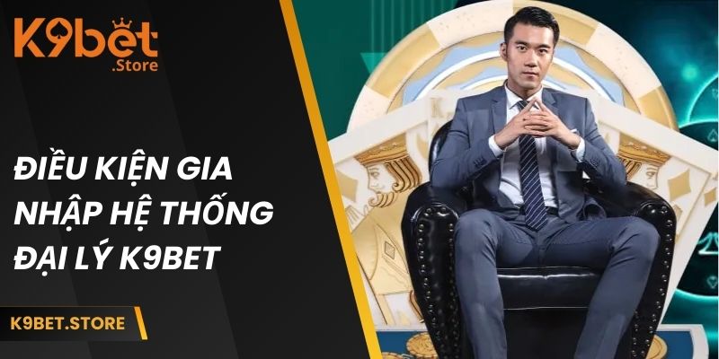 Hệ Thống Đại Lý K9BET 2 Điều kiện gia nhập đại lý K9 BET