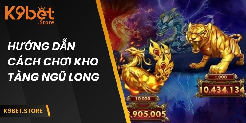 Kho Tàng Ngũ Long K9bet | Phiên Bản Game Cược Thú Vị 3 Hướng dẫn tân thủ cách chơi game kho tàng ngũ long