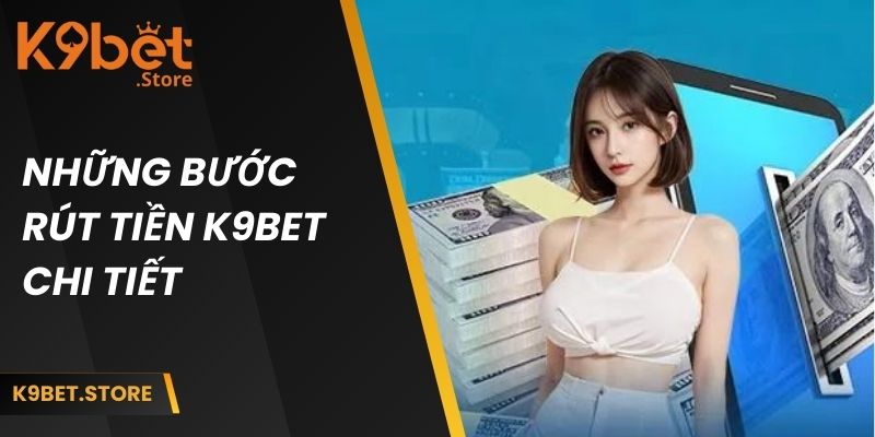 Rút Tiền K9bet Từng Bước Cho Tân Thủ Và Các Lưu Ý Khác 2 Những bước rút tiền K9BET chi tiết