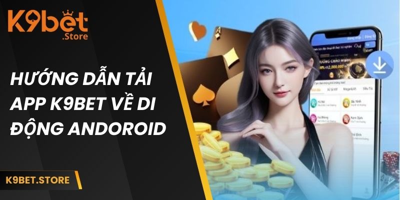 Tải App K9bet Về Android Và iOS Cho Quý Khách Hàng 2 Hướng dẫn tải app k9bet về di động Android
