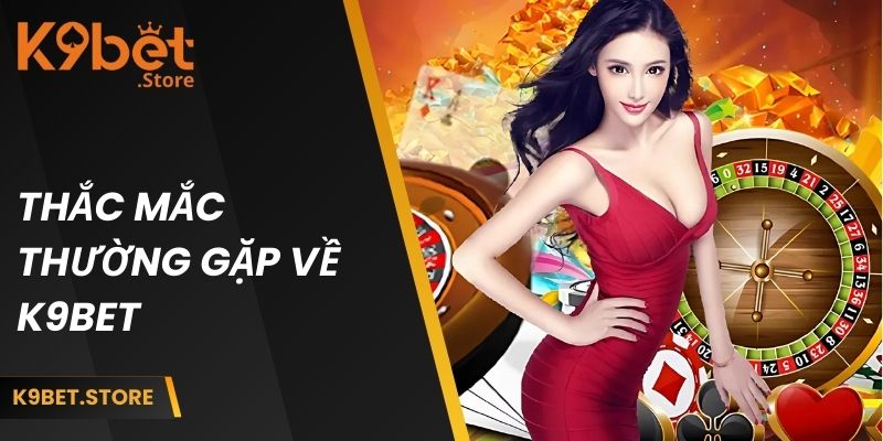 Thắc mắc thường gặp về K9BET