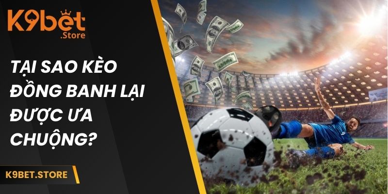Tại sao kèo cược đồng banh lại được ưa chuộng như vậy?