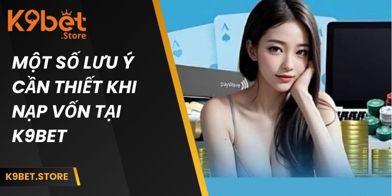 Một số lưu ý cần thiết khi nạp vốn tại k9bet