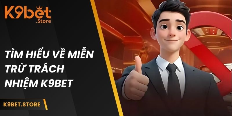 Miễn Trừ Trách Nhiệm 1 Tìm hiểu về miễn trừ trách nhiệm K9BET