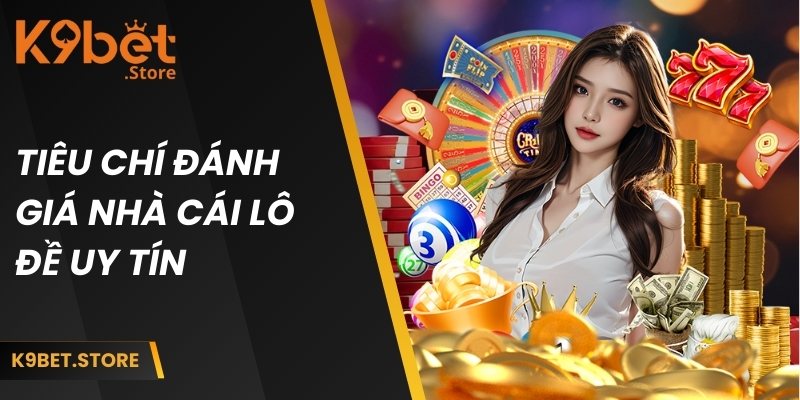 Nhà Cái Lô Đề Uy Tín K9BET - Cá Cược An Toàn, Thưởng Rõ Ràng 2 Những tiêu chí dùng để đánh giá nền tảng lô đề chất lượng