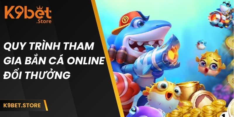 Quy trình tham gia bắn cá online đổi thưởng