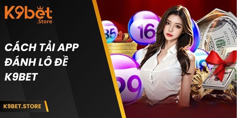 Tải App Đánh Lô Đề - Trải Nghiệm Thú Vị Với Các Tính Năng Mới 3 Hướng dẫn chi tiết về cách tải ứng dụng đánh lô đề K9BET