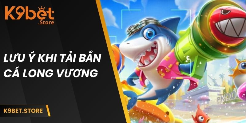 Lưu ý quan trọng khi thực hiện tải bắn cá long vương