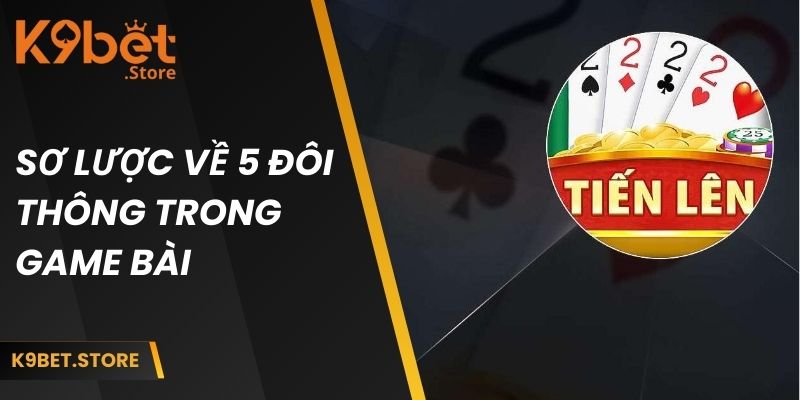 Tìm hiểu sơ lược về 5 đôi thông trong game bài